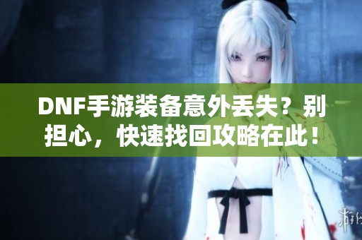 DNF手游装备意外丢失？别担心，快速找回攻略在此！
