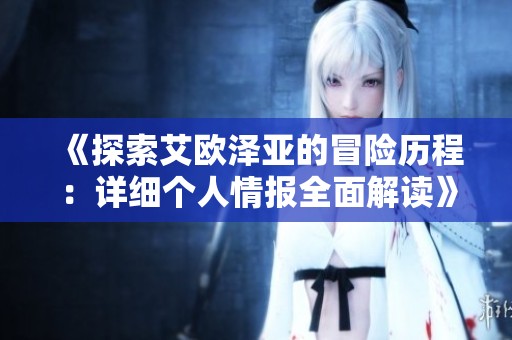 《探索艾欧泽亚的冒险历程：详细个人情报全面解读》