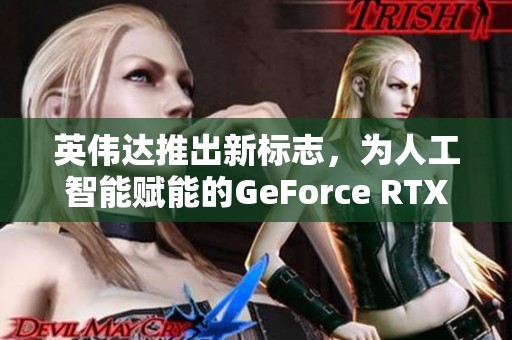 英伟达推出新标志，为人工智能赋能的GeForce RTX显卡重磅登场