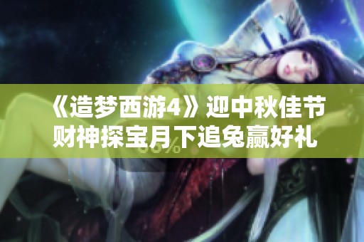 《造梦西游4》迎中秋佳节 财神探宝月下追兔赢好礼