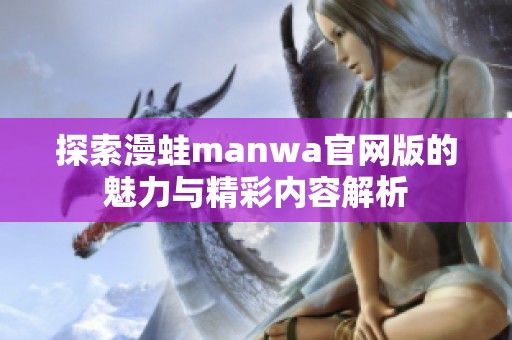 探索漫蛙manwa官网版的魅力与精彩内容解析