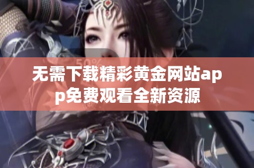 无需下载精彩黄金网站app免费观看全新资源