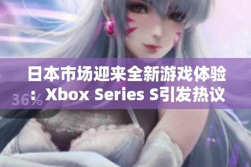 日本市场迎来全新游戏体验：Xbox Series S引发热议