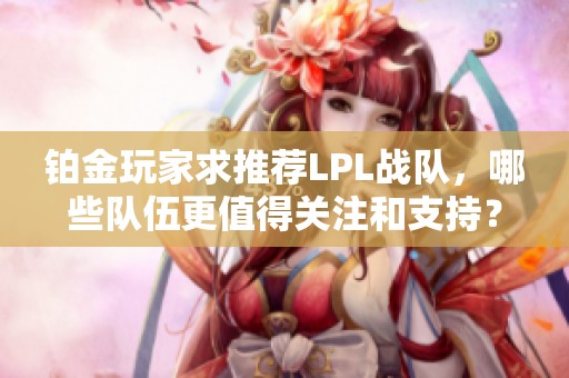 铂金玩家求推荐LPL战队，哪些队伍更值得关注和支持？