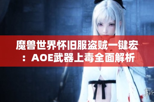 魔兽世界怀旧服盗贼一键宏：AOE武器上毒全面解析