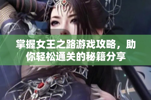 掌握女王之路游戏攻略，助你轻松通关的秘籍分享