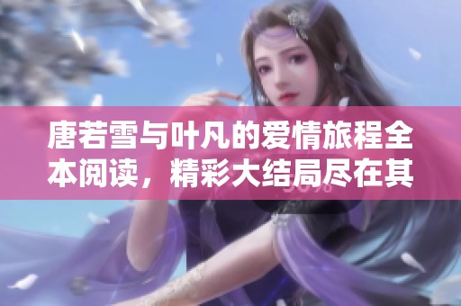 唐若雪与叶凡的爱情旅程全本阅读，精彩大结局尽在其中