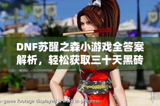 DNF苏醒之森小游戏全答案解析，轻松获取三十天黑砖奖励