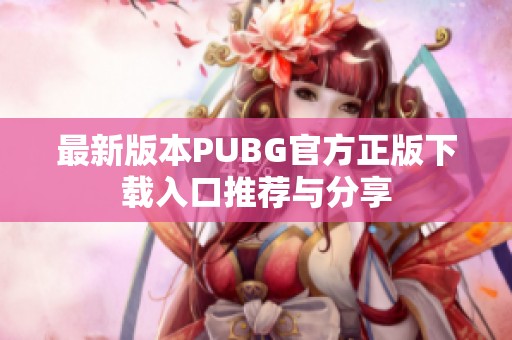 最新版本PUBG官方正版下载入口推荐与分享