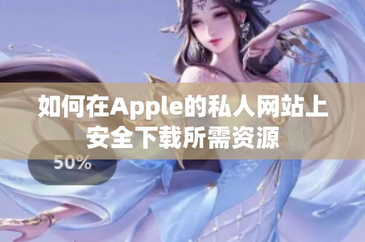 如何在Apple的私人网站上安全下载所需资源