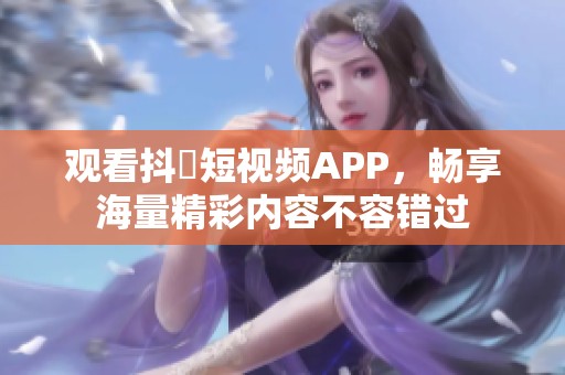 观看抖抈短视频APP，畅享海量精彩内容不容错过