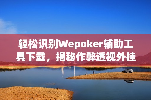 轻松识别Wepoker辅助工具下载，揭秘作弊透视外挂真相