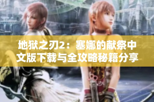 地狱之刃2：塞娜的献祭中文版下载与全攻略秘籍分享
