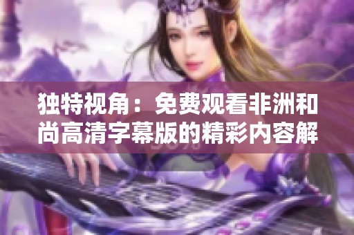 独特视角：免费观看非洲和尚高清字幕版的精彩内容解析