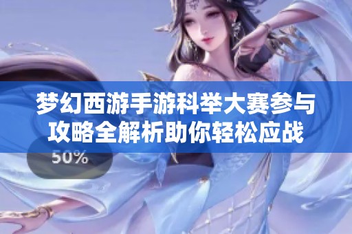 梦幻西游手游科举大赛参与攻略全解析助你轻松应战