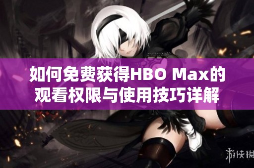 如何免费获得HBO Max的观看权限与使用技巧详解