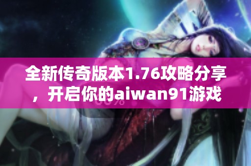 全新传奇版本1.76攻略分享，开启你的aiwan91游戏之旅