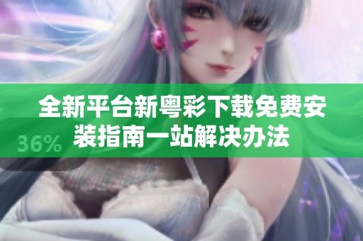 全新平台新粤彩下载免费安装指南一站解决办法