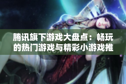 腾讯旗下游戏大盘点：畅玩的热门游戏与精彩小游戏推荐