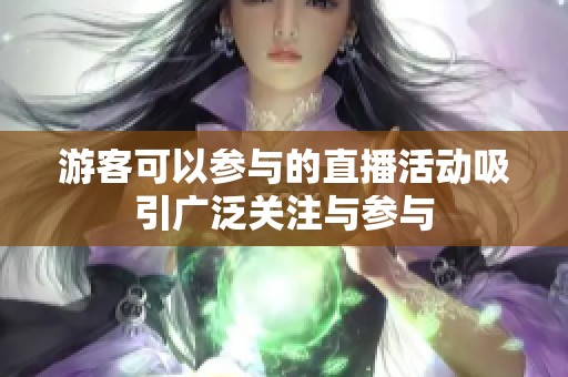 游客可以参与的直播活动吸引广泛关注与参与