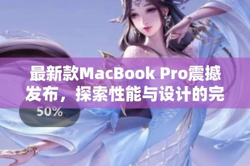 最新款MacBook Pro震撼发布，探索性能与设计的完美结合