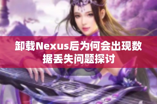 卸载Nexus后为何会出现数据丢失问题探讨