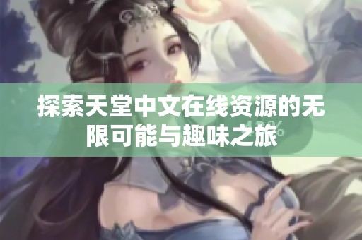 探索天堂中文在线资源的无限可能与趣味之旅