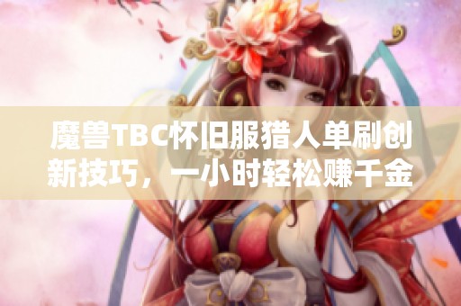 魔兽TBC怀旧服猎人单刷创新技巧，一小时轻松赚千金攻略