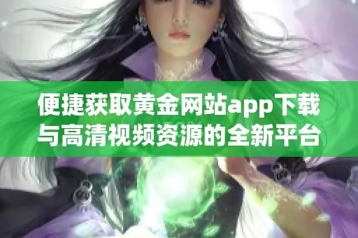 便捷获取黄金网站app下载与高清视频资源的全新平台