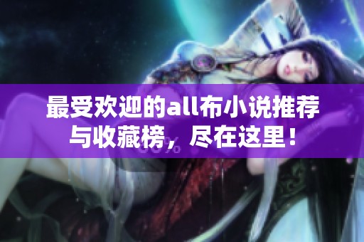最受欢迎的all布小说推荐与收藏榜，尽在这里！