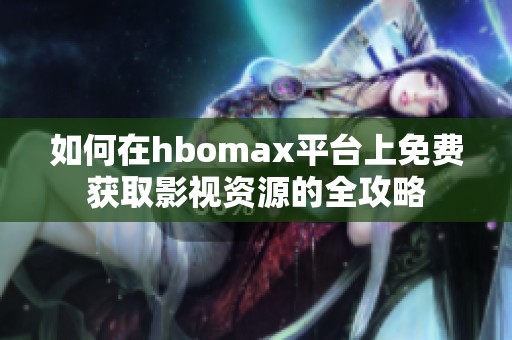 如何在hbomax平台上免费获取影视资源的全攻略