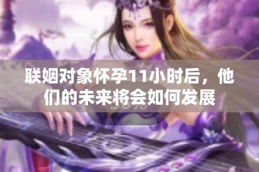 联姻对象怀孕11小时后，他们的未来将会如何发展