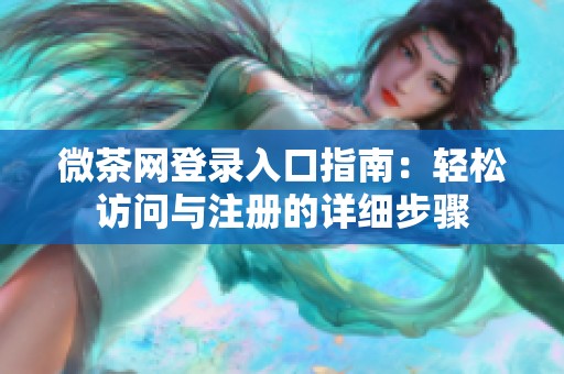 微茶网登录入口指南：轻松访问与注册的详细步骤