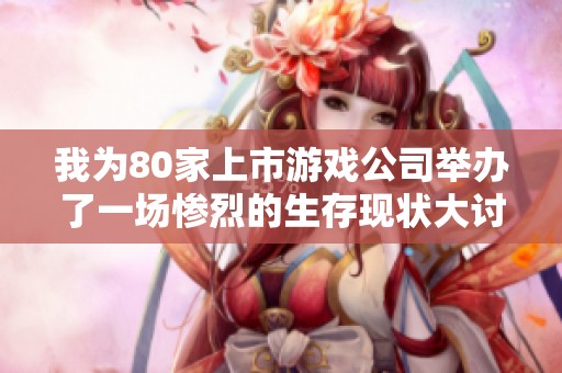 我为80家上市游戏公司举办了一场惨烈的生存现状大讨论