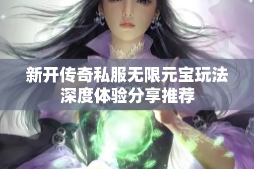 新开传奇私服无限元宝玩法深度体验分享推荐