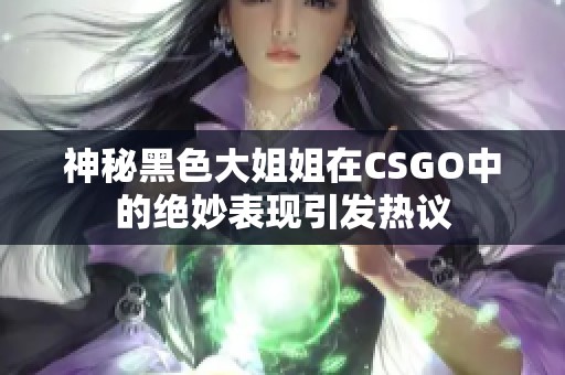 神秘黑色大姐姐在CSGO中的绝妙表现引发热议