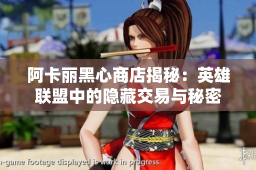 阿卡丽黑心商店揭秘：英雄联盟中的隐藏交易与秘密