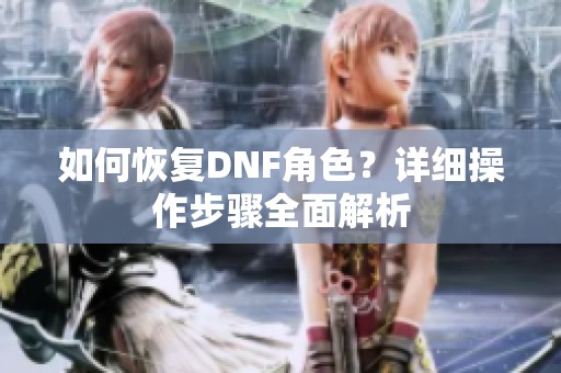 如何恢复DNF角色？详细操作步骤全面解析