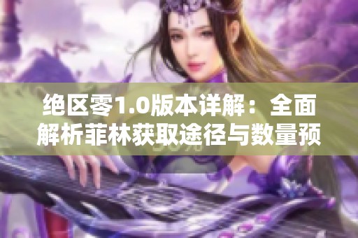绝区零1.0版本详解：全面解析菲林获取途径与数量预测技巧