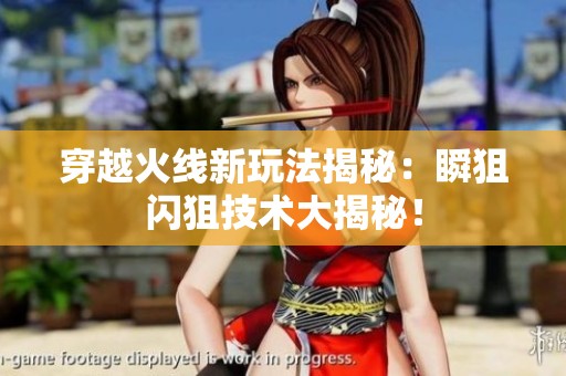 穿越火线新玩法揭秘：瞬狙闪狙技术大揭秘！