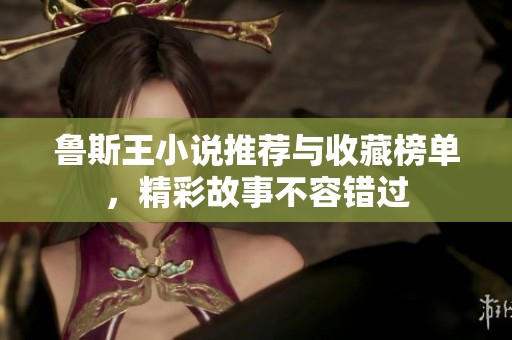 鲁斯王小说推荐与收藏榜单，精彩故事不容错过