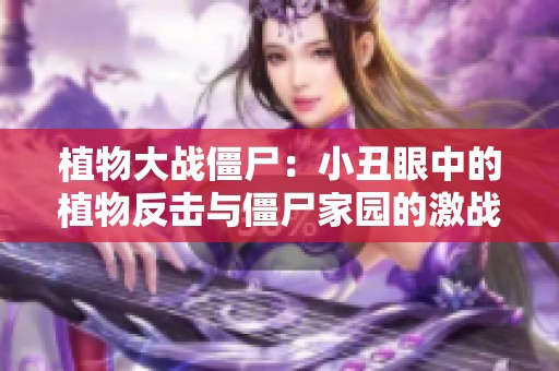 植物大战僵尸：小丑眼中的植物反击与僵尸家园的激战