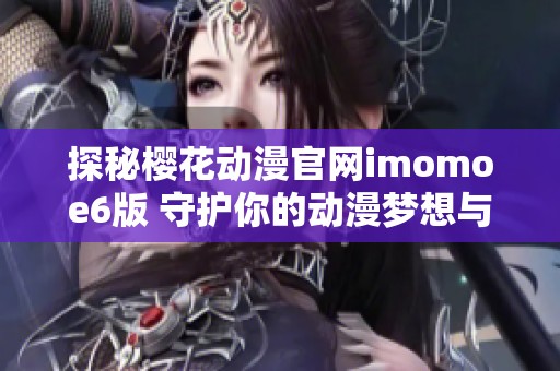 探秘樱花动漫官网imomoe6版 守护你的动漫梦想与激情