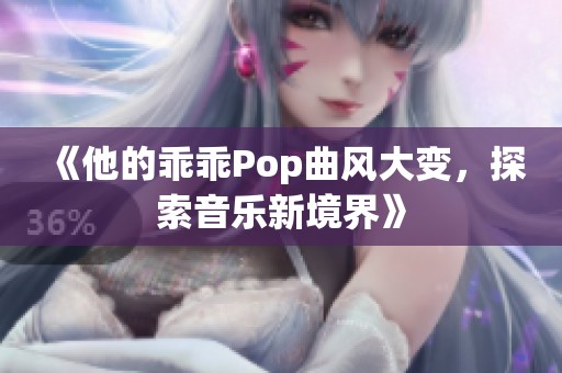 《他的乖乖Pop曲风大变，探索音乐新境界》