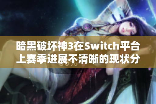 暗黑破坏神3在Switch平台上赛季进展不清晰的现状分析