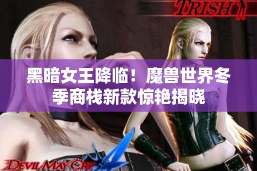 黑暗女王降临！魔兽世界冬季商栈新款惊艳揭晓