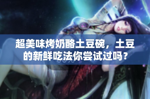 超美味烤奶酪土豆碗，土豆的新鲜吃法你尝试过吗？
