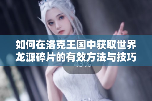 如何在洛克王国中获取世界龙源碎片的有效方法与技巧