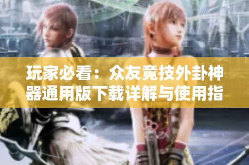 玩家必看：众友竟技外卦神器通用版下载详解与使用指南