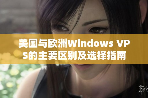 美国与欧洲Windows VPS的主要区别及选择指南